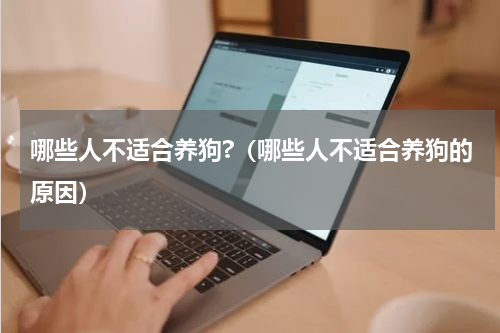 哪些人不适合养狗?(哪些人不适合养狗的原因)