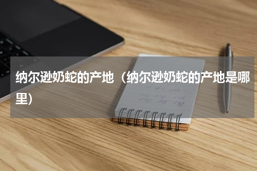 纳尔逊奶蛇的产地(纳尔逊奶蛇的产地是哪里)