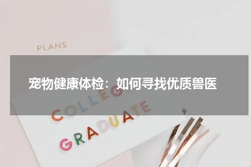 宠物健康体检:如何寻找优质兽医