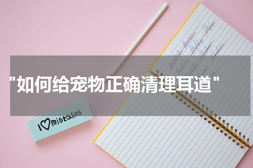 "如何给宠物正确清理耳道"
