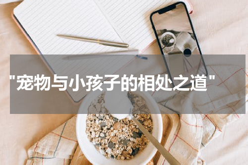 "宠物与小孩子的相处之道"