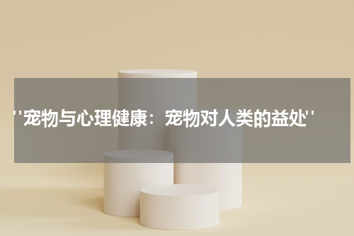 "宠物与心理健康:宠物对人类的益处"