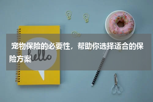  宠物保险的必要性，帮助你选择适合的保险方案