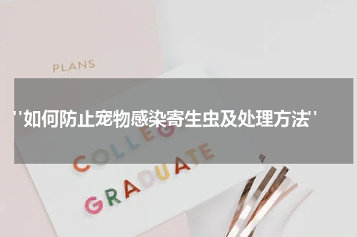 "如何防止宠物感染寄生虫及处理方法"