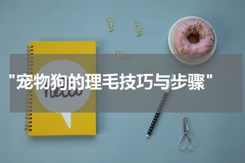"宠物狗的理毛技巧与步骤"