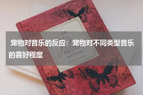 宠物对音乐的反应:宠物对不同类型音乐的喜好程度