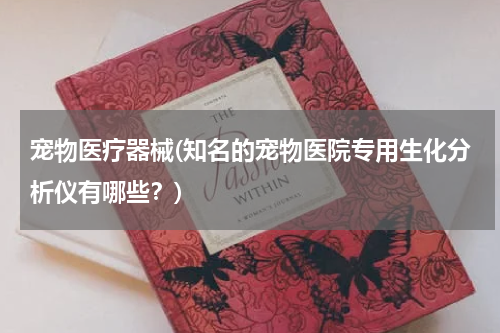 宠物医疗器械(知名的宠物医院专用生化分析仪有哪些？)