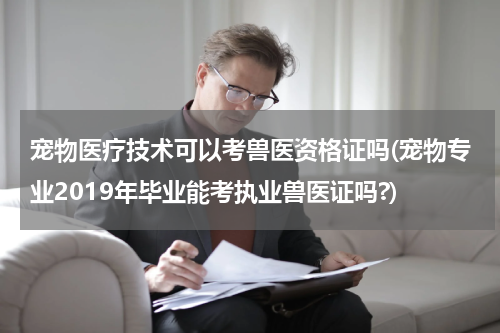宠物医疗技术可以考兽医资格证吗(宠物专业2019年毕业能考执业兽医证吗?)