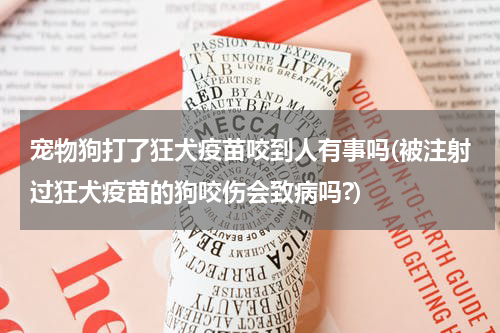 宠物狗打了狂犬疫苗咬到人有事吗(被注射过狂犬疫苗的狗咬伤会致病吗?)