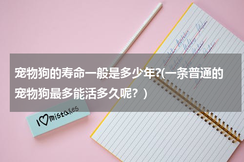 宠物狗的寿命一般是多少年?(一条普通的宠物狗最多能活多久呢？)