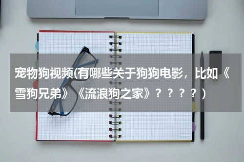 宠物狗视频(有哪些关于狗狗电影,比如《雪狗兄弟》《流浪狗之家》????)