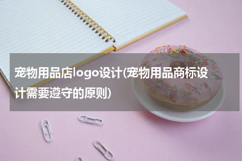 宠物用品店logo设计(宠物用品商标设计需要遵守的原则)