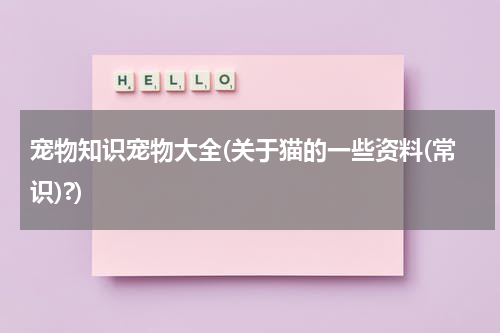 宠物知识宠物大全(关于猫的一些资料(常识)?)