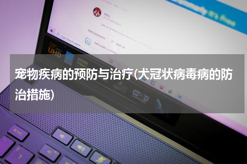 宠物疾病的预防与治疗(犬冠状病毒病的防治措施)