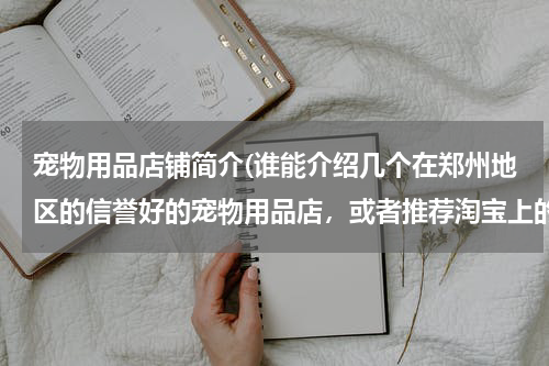 宠物用品店铺简介(谁能介绍几个在郑州地区的信誉好的宠物用品店,或者推荐淘宝上的好店铺。想为自己的狗狗添)