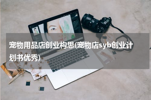 宠物用品店创业构思(宠物店syb创业计划书优秀)