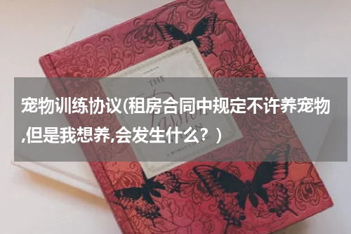 宠物训练协议(租房合同中规定不许养宠物,但是我想养,会发生什么？)