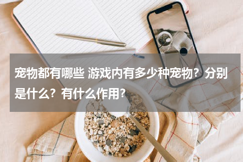 宠物都有哪些 游戏内有多少种宠物？分别是什么？有什么作用？