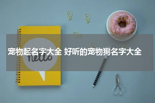宠物起名字大全 好听的宠物狗名字大全