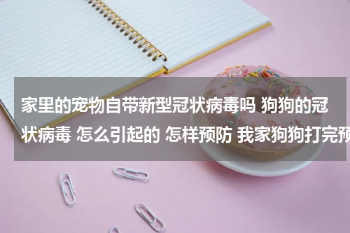 家里的宠物自带新型冠状病毒吗 狗狗的冠状病毒 怎么引起的 怎样预防 我家狗狗打完预防针了