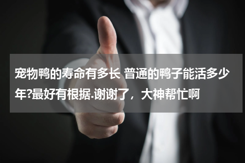 宠物鸭的寿命有多长 普通的鸭子能活多少年?最好有根据.谢谢了，大神帮忙啊