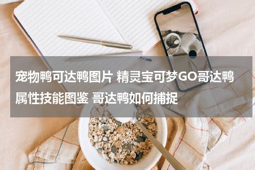 宠物鸭可达鸭图片 精灵宝可梦GO哥达鸭属性技能图鉴 哥达鸭如何捕捉