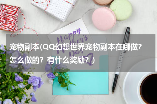 宠物副本(QQ幻想世界宠物副本在哪做?怎么做的?有什么奖励?)