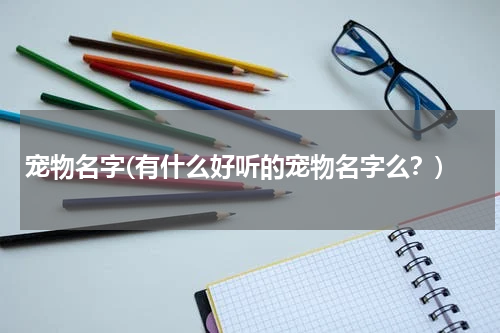 宠物名字(有什么好听的宠物名字么?)