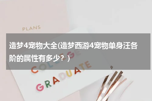 造梦4宠物大全(造梦西游4宠物单身汪各阶的属性有多少?)