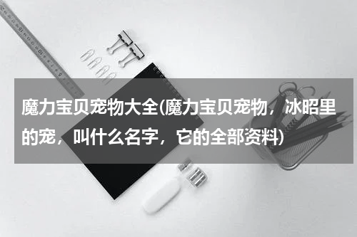 魔力宝贝宠物大全(魔力宝贝宠物,冰昭里的宠,叫什么名字,它的全部资料)
