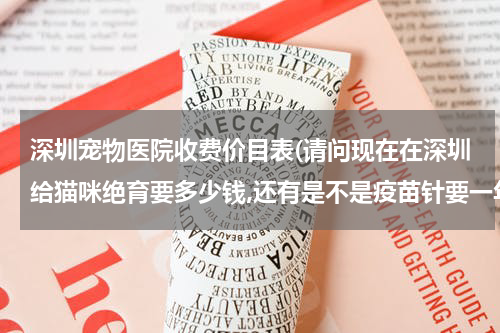 深圳宠物医院收费价目表(请问现在在深圳给猫咪绝育要多少钱,还有是不是疫苗针要一年打一次,还是多久打一次,价格是多少呢)