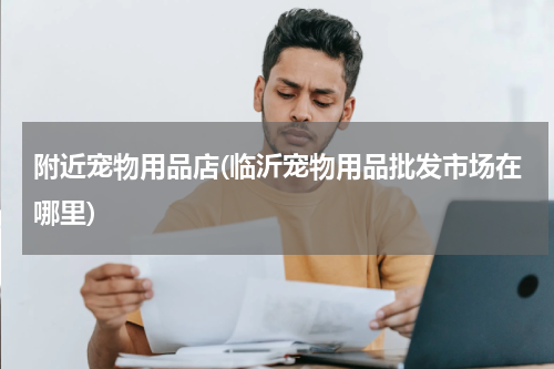 附近宠物用品店(临沂宠物用品批发市场在哪里)