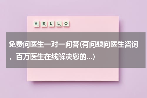 免费问医生一对一问答(有问题向医生咨询,百万医生在线解决您的...)