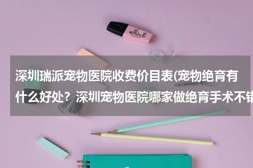 深圳瑞派宠物医院收费价目表(宠物绝育有什么好处?深圳宠物医院哪家做绝育手术不错?)