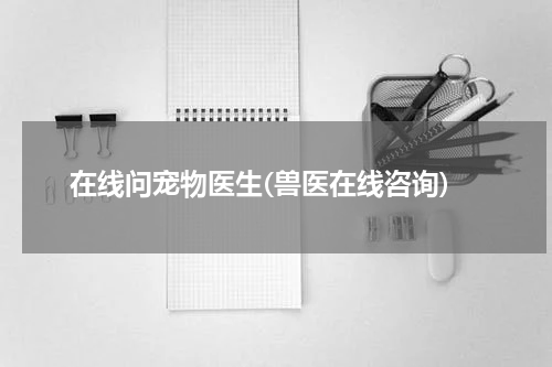 在线问宠物医生(兽医在线咨询)