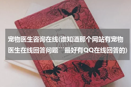 宠物医生咨询在线(谁知道那个网站有宠物医生在线回答问题```最好有QQ在线回答的)