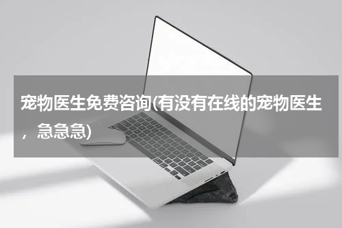 宠物医生免费咨询(有没有在线的宠物医生,急急急)