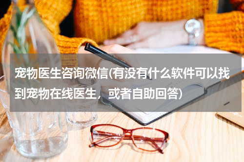 宠物医生咨询微信(有没有什么软件可以找到宠物在线医生,或者自助回答)