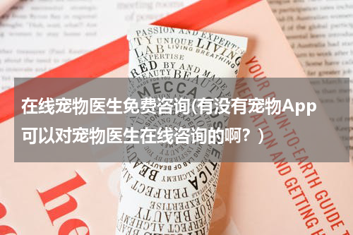 在线宠物医生免费咨询(有没有宠物App可以对宠物医生在线咨询的啊?)
