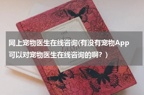 网上宠物医生在线咨询(有没有宠物App可以对宠物医生在线咨询的啊?)
