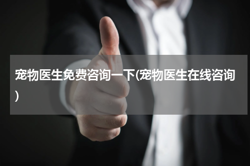 宠物医生免费咨询一下(宠物医生在线咨询)