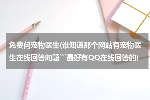 免费问宠物医生(谁知道那个网站有宠物医生在线回答问题```最好有QQ在线回答的)