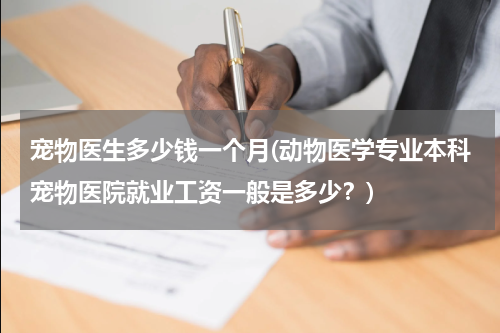 宠物医生多少钱一个月(动物医学专业本科宠物医院就业工资一般是多少?)