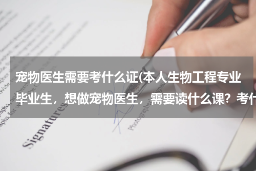 宠物医生需要考什么证(本人生物工程专业毕业生,想做宠物医生,需要读什么课?考什么证?有没有途径可以考证?)