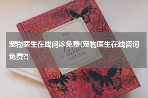 宠物医生在线问诊免费(宠物医生在线咨询免费?)