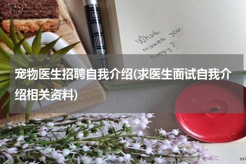 宠物医生招聘自我介绍(求医生面试自我介绍相关资料)