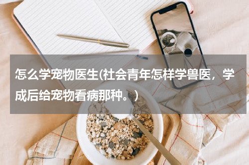 怎么学宠物医生(社会青年怎样学兽医,学成后给宠物看病那种。)