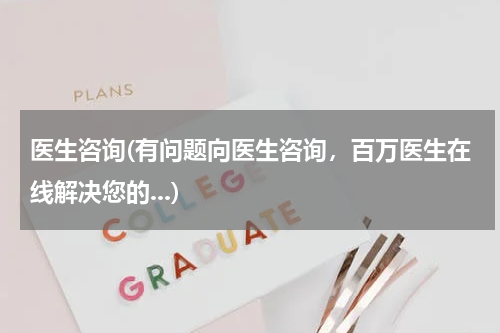 医生咨询(有问题向医生咨询,百万医生在线解决您的...)