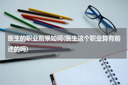 医生的职业前景如何(医生这个职业算有前途的吗)