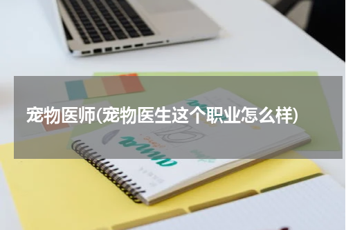 宠物医师(宠物医生这个职业怎么样)
